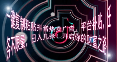 一键复制粘贴抖音热卖广告，平台补贴，任务不限量，日入几张，开启你的财富之路!-数梦链网络